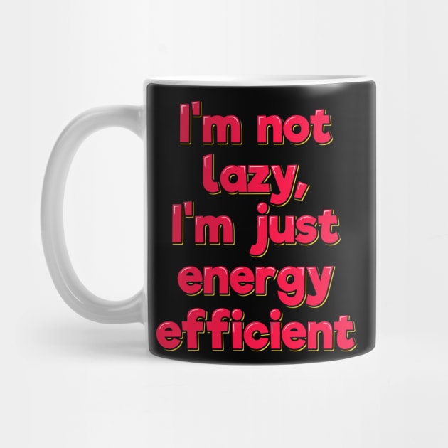 Funny Saying I'm Not Lazy I'm Just Energy Efficient by ardp13